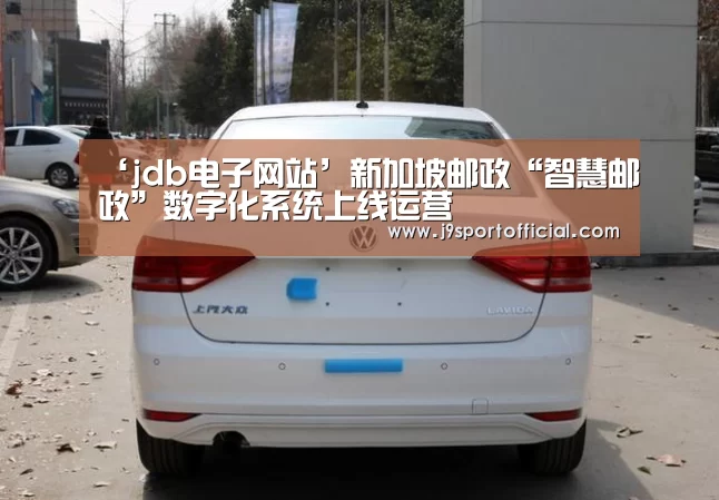 ‘jdb电子网站’新加坡邮政“智慧邮政”数字化系统上线运营(图2) jdb电子网站
