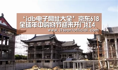 ‘jdb电子网址大全’京东618全球年中购物节迎来开门红4分钟突破8亿元(图2) Jdb电子官网