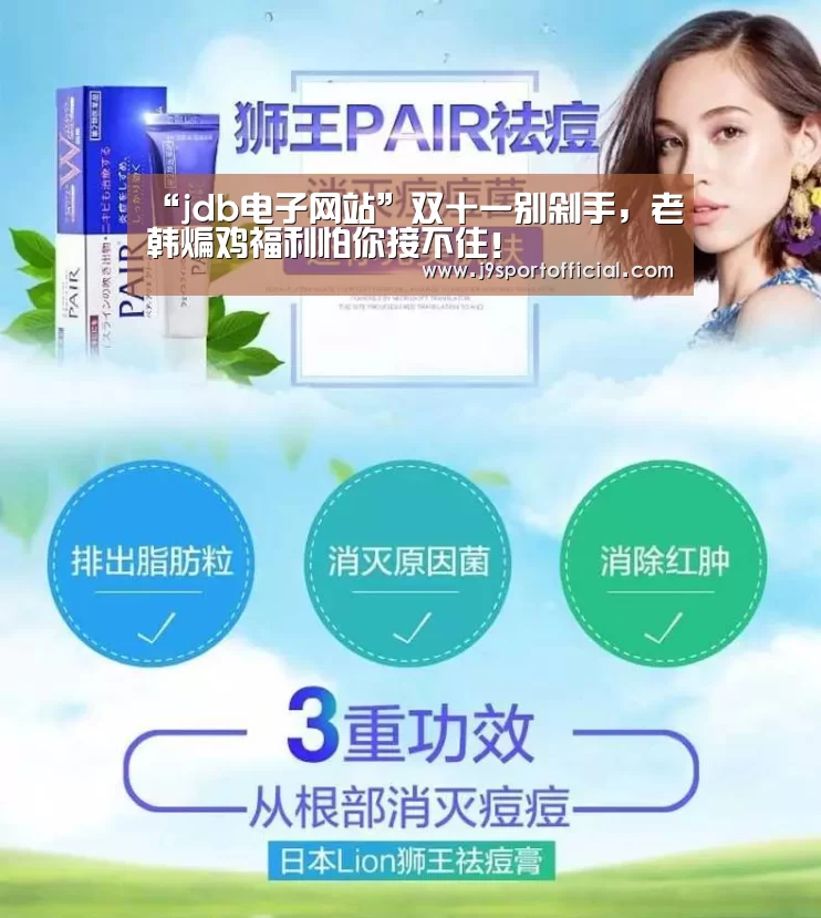 “jdb电子网站”双十一别剁手,老韩煸鸡福利怕你接不住!(图1) jdb电子网址大全